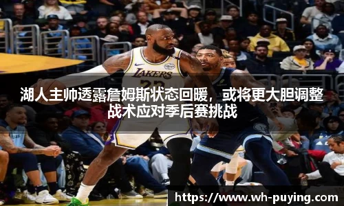 湖人主帅透露詹姆斯状态回暖，或将更大胆调整战术应对季后赛挑战