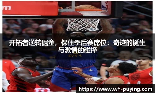 开拓者逆转掘金，保住季后赛席位：奇迹的诞生与激情的碰撞
