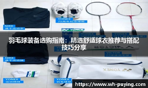 羽毛球装备选购指南：精选舒适球衣推荐与搭配技巧分享