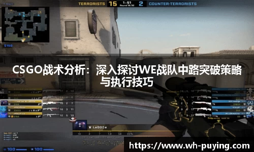 CSGO战术分析：深入探讨WE战队中路突破策略与执行技巧