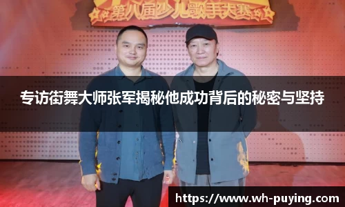 专访街舞大师张军揭秘他成功背后的秘密与坚持