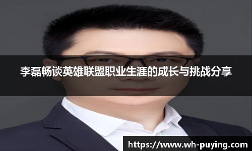李磊畅谈英雄联盟职业生涯的成长与挑战分享
