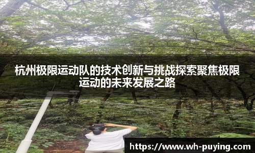 杭州极限运动队的技术创新与挑战探索聚焦极限运动的未来发展之路