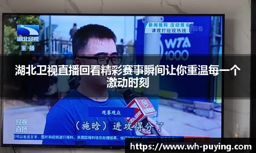 湖北卫视直播回看精彩赛事瞬间让你重温每一个激动时刻