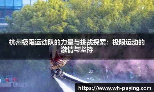 杭州极限运动队的力量与挑战探索：极限运动的激情与坚持
