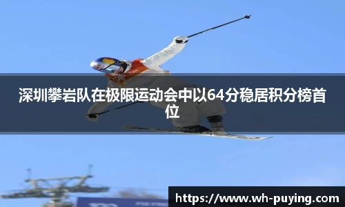 深圳攀岩队在极限运动会中以64分稳居积分榜首位