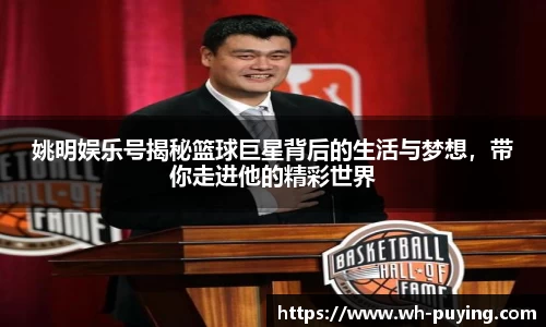 姚明娱乐号揭秘篮球巨星背后的生活与梦想，带你走进他的精彩世界
