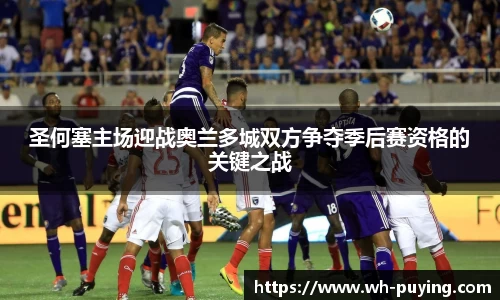 圣何塞主场迎战奥兰多城双方争夺季后赛资格的关键之战