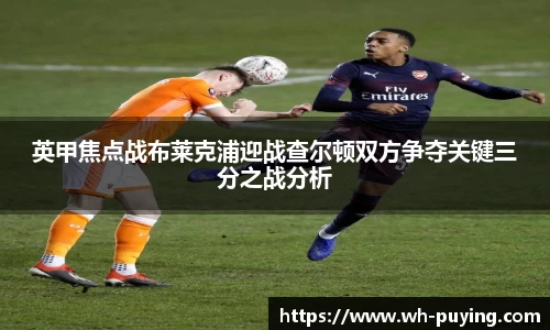 英甲焦点战布莱克浦迎战查尔顿双方争夺关键三分之战分析