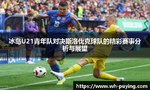 冰岛U21青年队对决斯洛伐克球队的精彩赛事分析与展望
