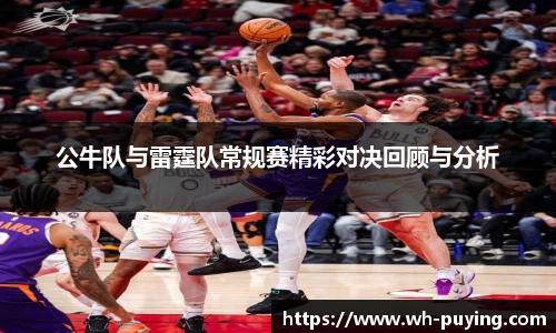公牛队与雷霆队常规赛精彩对决回顾与分析
