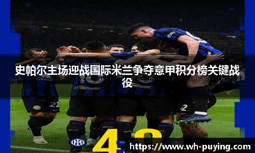 史帕尔主场迎战国际米兰争夺意甲积分榜关键战役