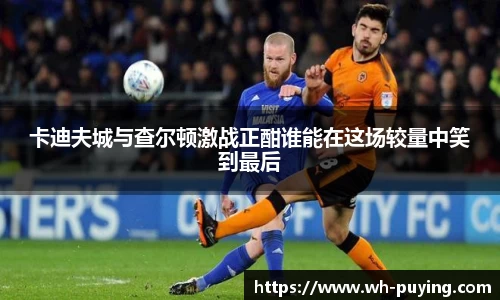 卡迪夫城与查尔顿激战正酣谁能在这场较量中笑到最后