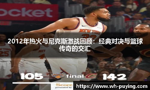2012年热火与尼克斯激战回顾：经典对决与篮球传奇的交汇