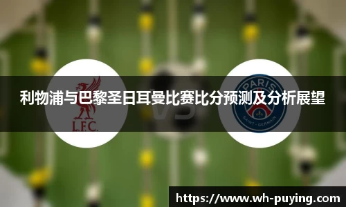 利物浦与巴黎圣日耳曼比赛比分预测及分析展望