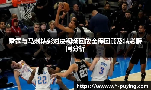 雷霆与马刺精彩对决视频回放全程回顾及精彩瞬间分析