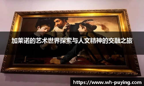 加莱诺的艺术世界探索与人文精神的交融之旅