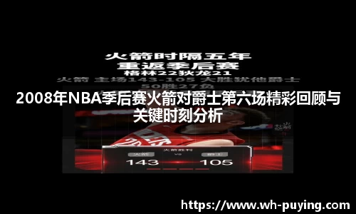 2008年NBA季后赛火箭对爵士第六场精彩回顾与关键时刻分析