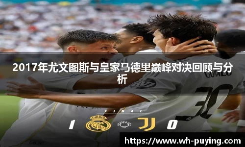 2017年尤文图斯与皇家马德里巅峰对决回顾与分析